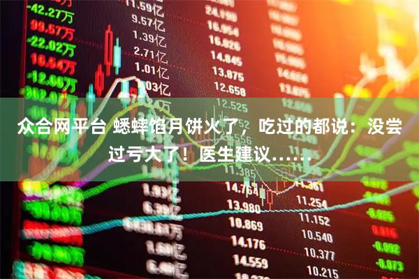 众合网平台 蟋蟀馅月饼火了，吃过的都说：没尝过亏大了！医生建议……