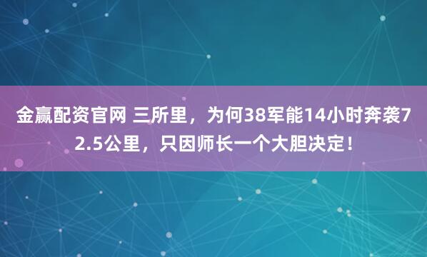 金赢配资官网 三所里，为何38军能14小时奔袭72.5公里，只因师长一个大胆决定！
