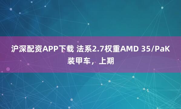 沪深配资APP下载 法系2.7权重AMD 35/PaK装甲车，上期