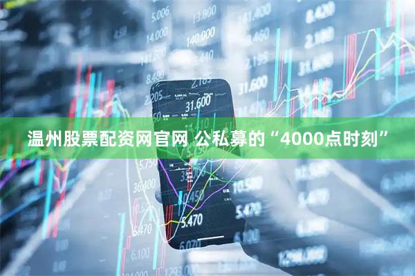 温州股票配资网官网 公私募的“4000点时刻”