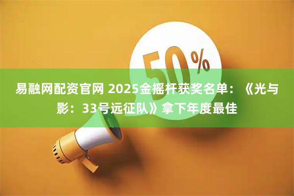 易融网配资官网 2025金摇杆获奖名单：《光与影：33号远征队》拿下年度最佳