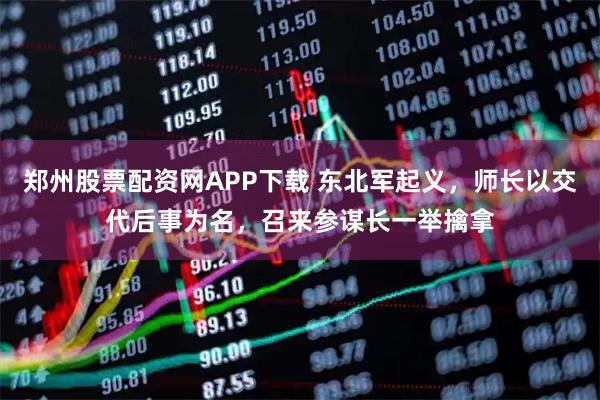 郑州股票配资网APP下载 东北军起义，师长以交代后事为名，召来参谋长一举擒拿