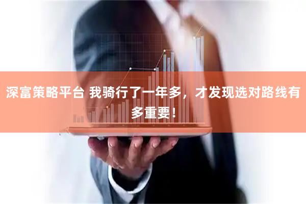 深富策略平台 我骑行了一年多，才发现选对路线有多重要！