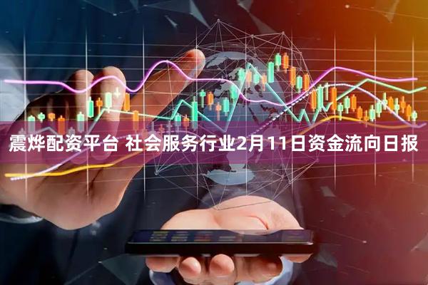 震烨配资平台 社会服务行业2月11日资金流向日报