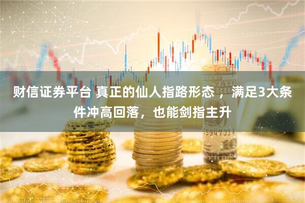 财信证券平台 真正的仙人指路形态 ，满足3大条件冲高回落，也能剑指主升