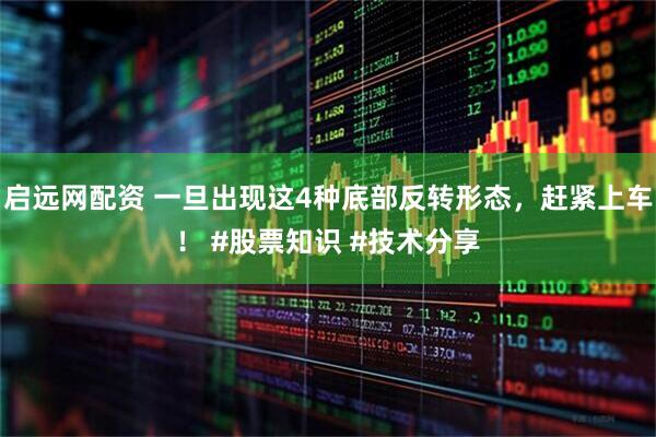 启远网配资 一旦出现这4种底部反转形态，赶紧上车！ #股票知识 #技术分享