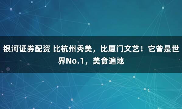银河证券配资 比杭州秀美，比厦门文艺！它曾是世界No.1，美食遍地