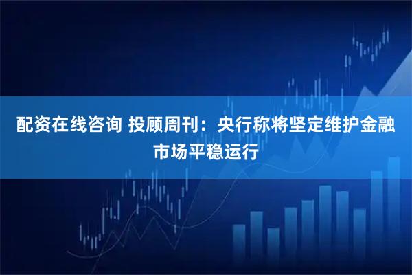 配资在线咨询 投顾周刊：央行称将坚定维护金融市场平稳运行