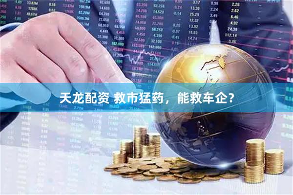 天龙配资 救市猛药，能救车企？