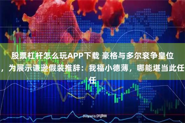 股票杠杆怎么玩APP下载 豪格与多尔衮争皇位,为展示谦逊假装推辞:我福小德薄,哪能堪当此任